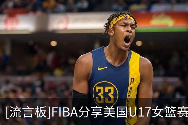 [流言板]FIBA分享美国U17女篮赛场片段：是不是叫格里芬的，都这么硬？